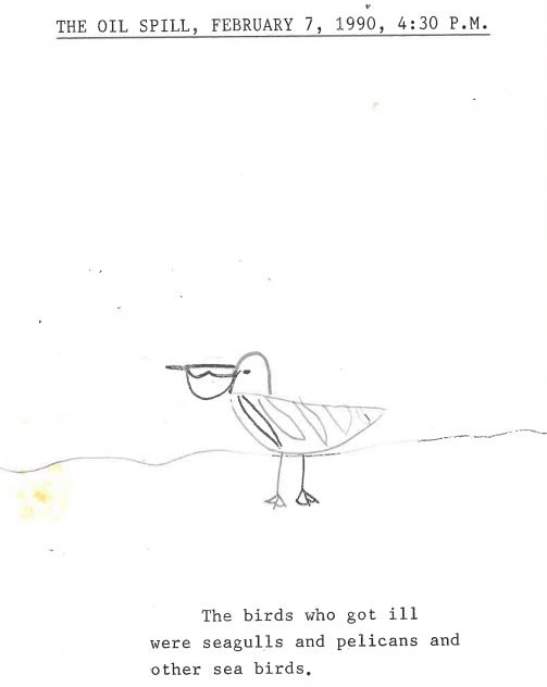 A typed page with a drawing of a bird that reads "The Oil Spill, February 7, 1990, 4:30 p.m. The birds who got ill were seagulls and pelicans and other sea birds." 